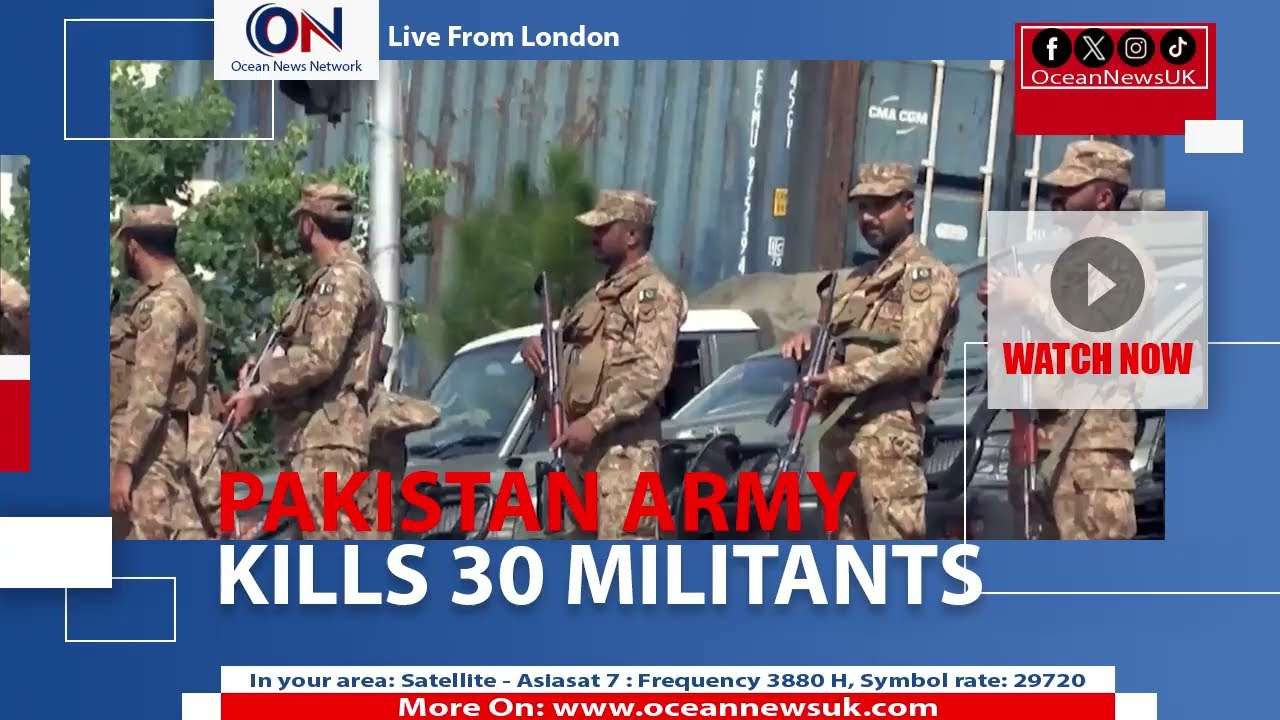PAKISTAN ARMY KILLS 30 MILITANTS